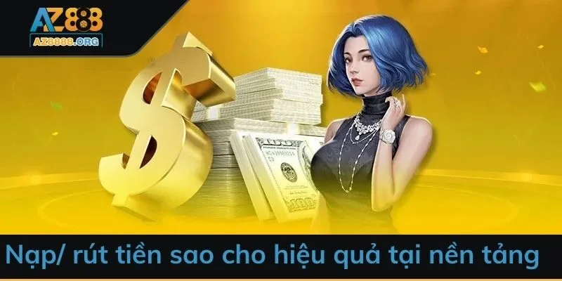 Nạp/ rút tiền sao cho hiệu quả tại nền tảng
